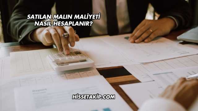 Satılan Malın Maliyeti Nasıl Hesaplanır?