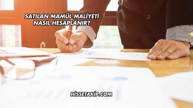 Satılan Mamül Maliyeti Nasıl Hesaplanır?