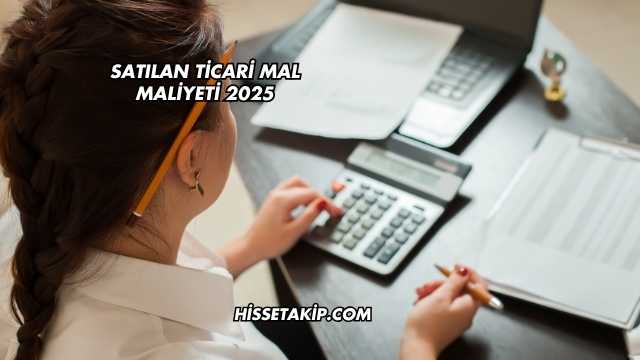 Satılan Ticari Mal Maliyeti 2025