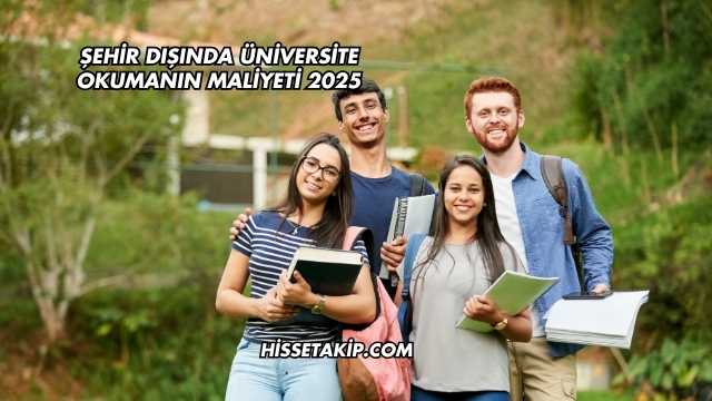 Şehir Dışında Üniversite Okumanın Maliyeti 2025