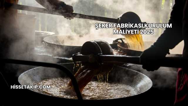 Şeker Fabrikası Kurulum Maliyeti 2025