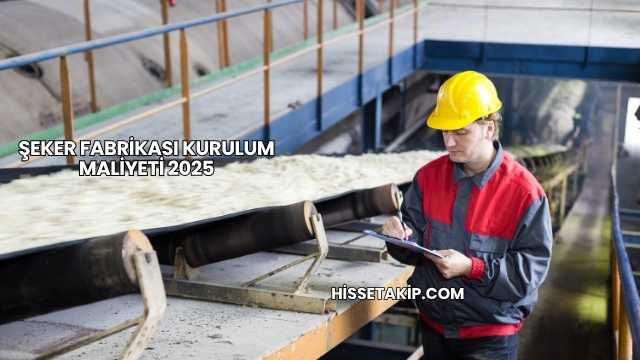Şeker Fabrikası Kurulum Maliyeti 2025
