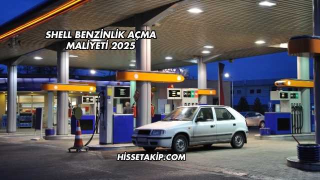 Shell Benzinlik Açma Maliyeti 2025