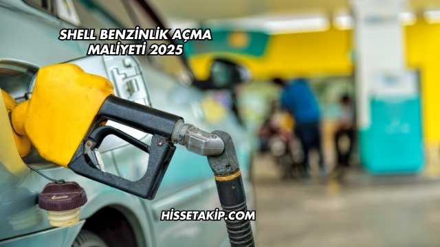 Shell Benzinlik Açma Maliyeti 2025