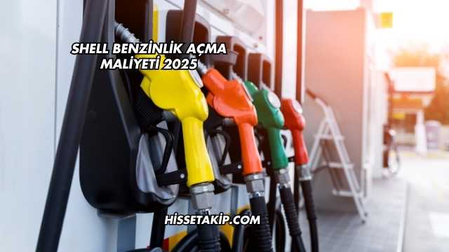 Shell Benzinlik Açma Maliyeti 2025