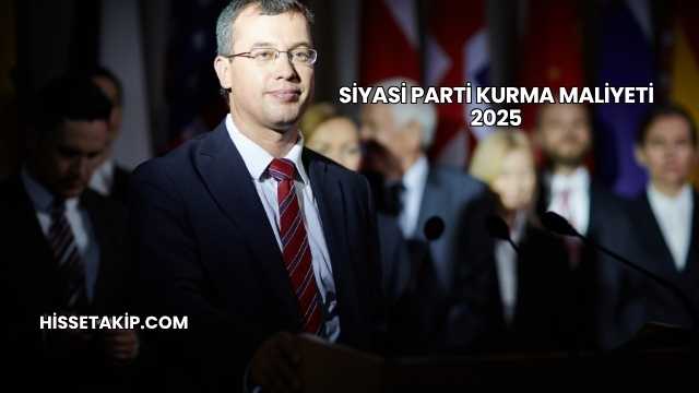 Siyasi Parti Kurma Maliyeti 2025