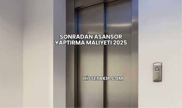 Sonradan Asansör Yaptırma Maliyeti 2025