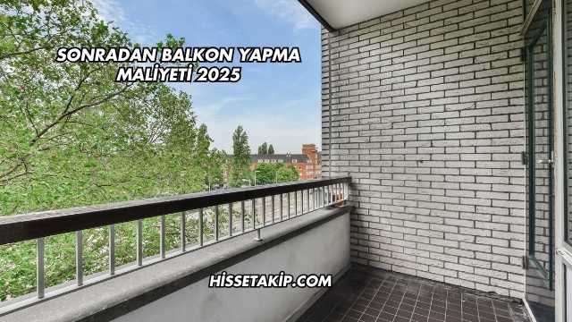 Sonradan Balkon Yapma Maliyeti 2025