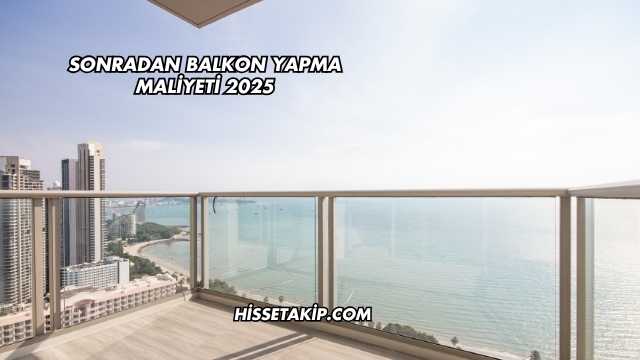Sonradan Balkon Yapma Maliyeti 2025