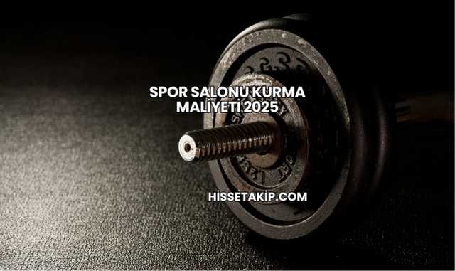 Spor Salonu Kurma Maliyeti 2025
