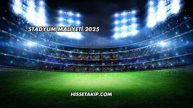 Stadyum Maliyeti 2025