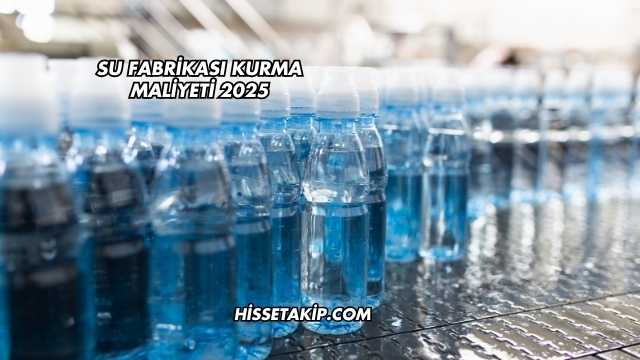 Su Fabrikası Kurma Maliyeti 2025