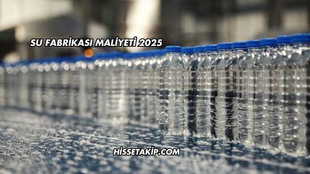 Su Fabrikası Maliyeti 2025