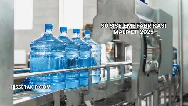 Su Şişeleme Fabrikası Maliyeti 2025