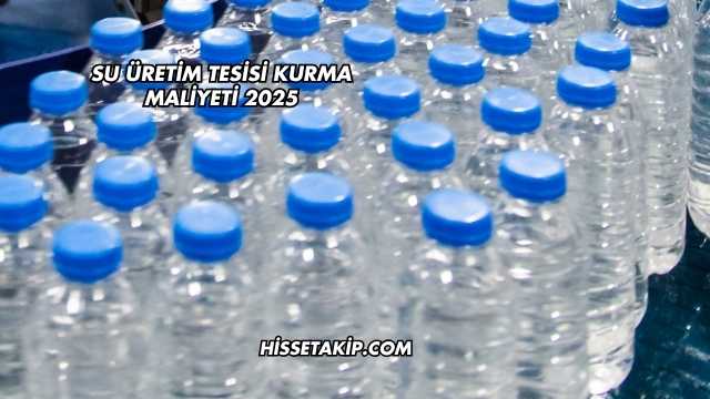 Su Üretim Tesisi Kurma Maliyeti 2025