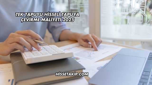 Tek Tapuyu Hisseli Tapuya Çevirme Maliyeti 2025