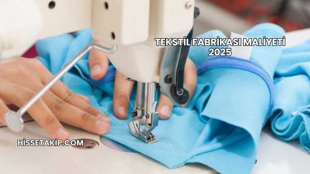 Tekstil Fabrikası Maliyeti 2025