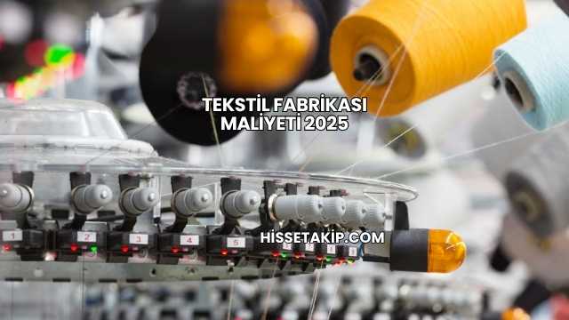 Tekstil Fabrikası Maliyeti 2025