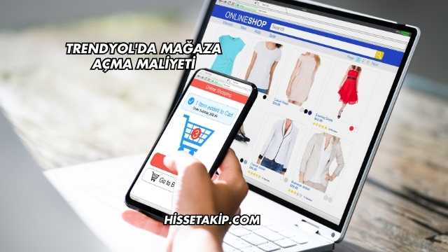 Trendyol'da Mağaza Açma Maliyeti