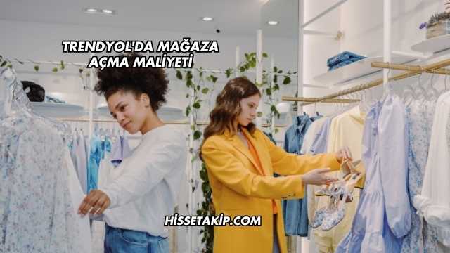 Trendyol'da Mağaza Açma Maliyeti