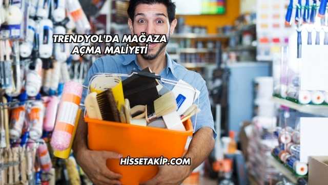 Trendyol'da Mağaza Açma Maliyeti
