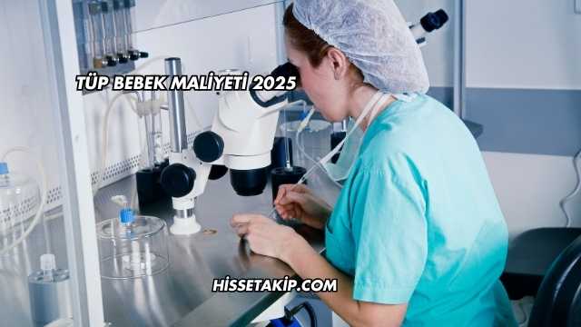 Tüp Bebek Maliyeti 2025