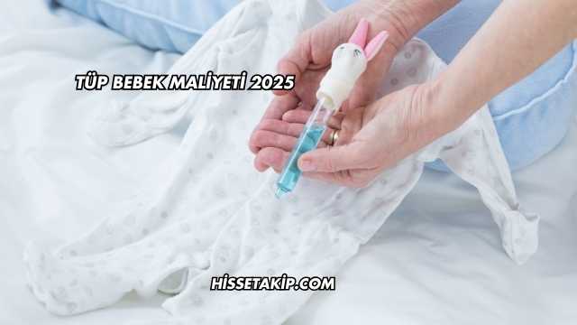 Tüp Bebek Maliyeti 2025