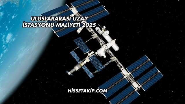Uluslararası Uzay İstasyonu Maliyeti 2025