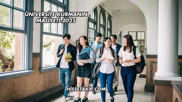 Üniversite Kurmanın Maliyeti 2025
