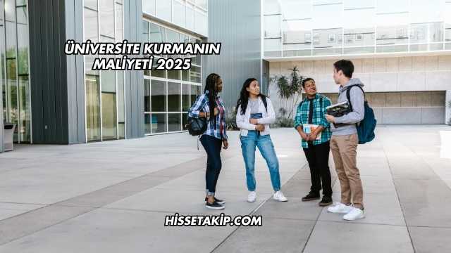 Üniversite Kurmanın Maliyeti 2025