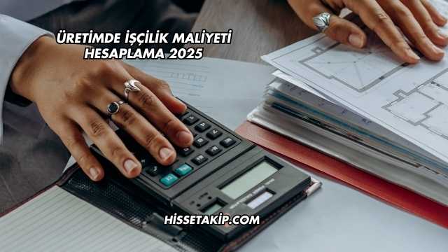 Üretimde İşçilik Maliyeti Hesaplama 2025