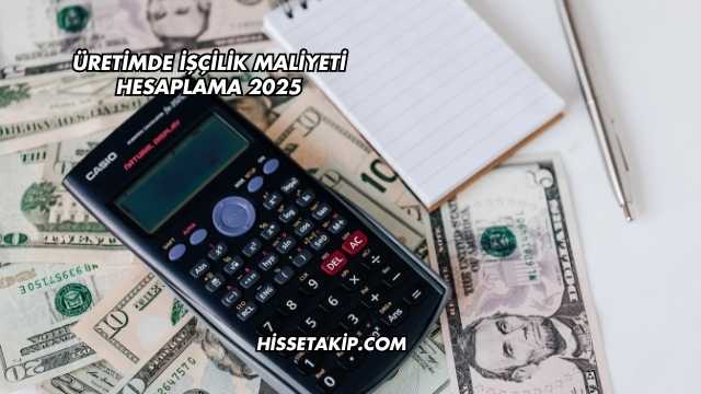 Üretimde İşçilik Maliyeti Hesaplama 2025