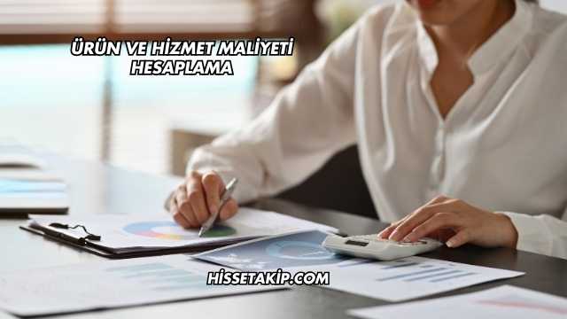 Ürün ve Hizmet Maliyeti Hesaplama