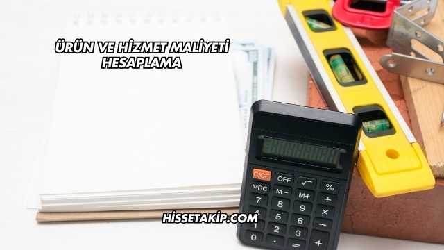 Ürün ve Hizmet Maliyeti Hesaplama