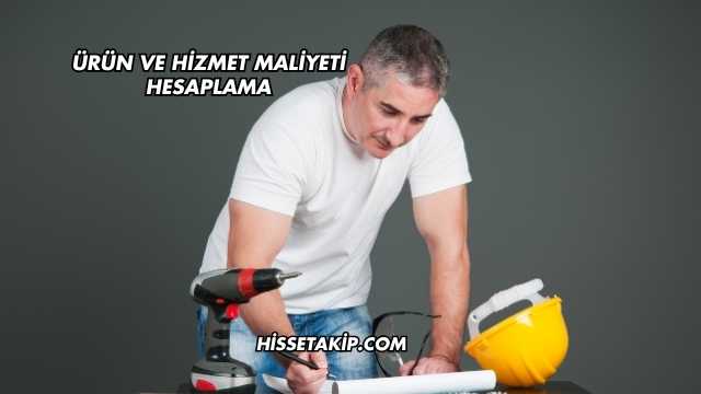 Ürün ve Hizmet Maliyeti Hesaplama