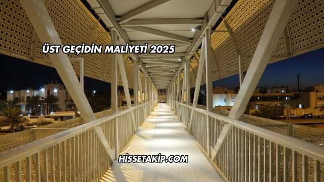 Üst Geçidin Maliyeti 2025