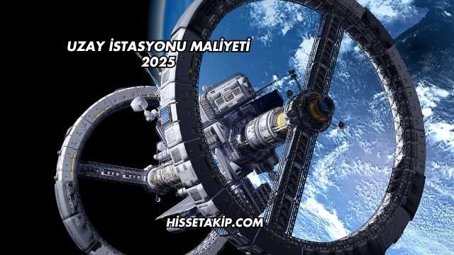 Uzay İstasyonu Maliyeti 2025