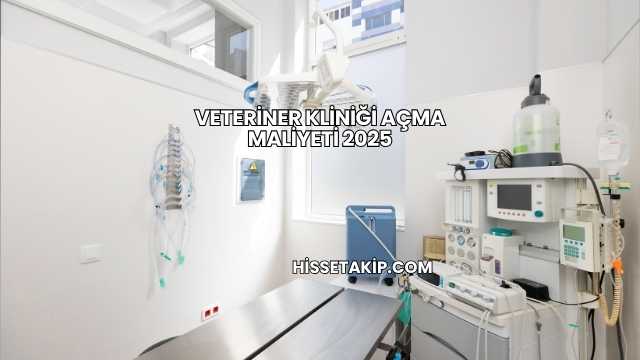 Veteriner Kliniği Açma Maliyeti 2025