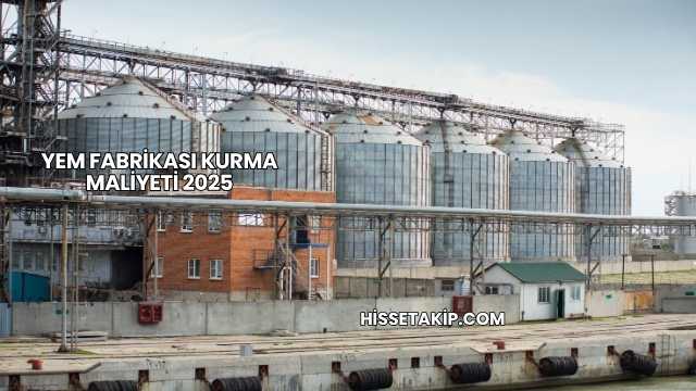 Yem Fabrikası Kurma Maliyeti 2025