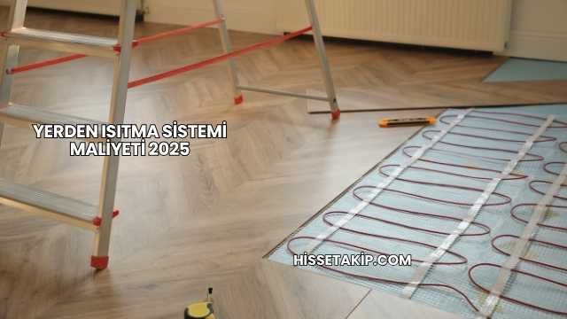 Yerden Isıtma Sistemi Maliyeti 2025