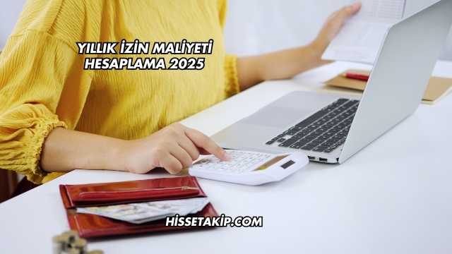 Yıllık İzin Maliyeti Hesaplama 2025