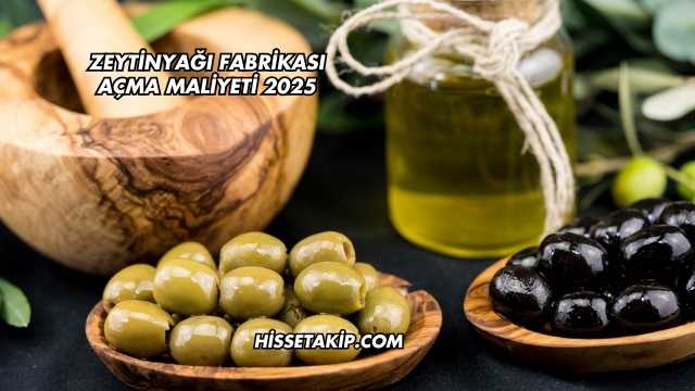 Zeytinyağı Fabrikası Açma Maliyeti 2025