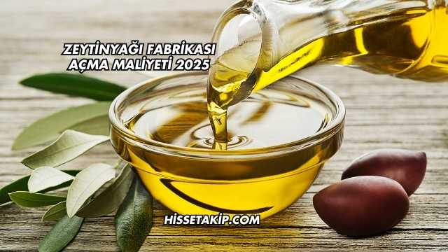Zeytinyağı Fabrikası Açma Maliyeti 2025