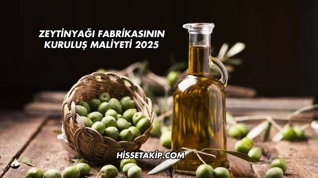 Zeytinyağı Fabrikasının Kuruluş Maliyeti 2025