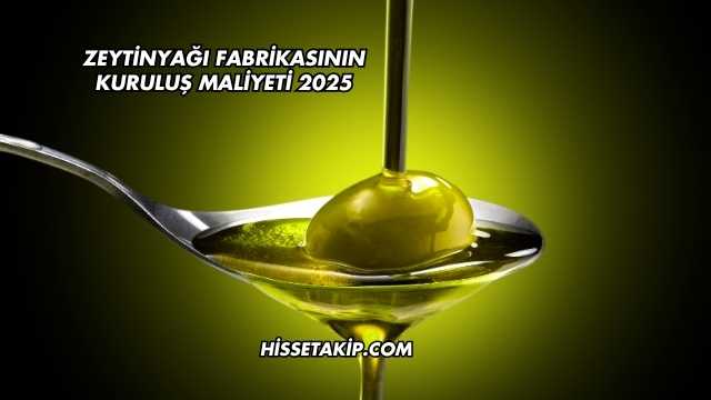 Zeytinyağı Fabrikasının Kuruluş Maliyeti 2025