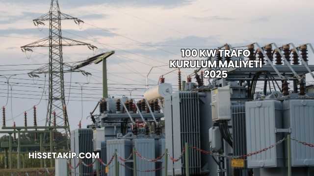 100 kW Trafo Kurulum Maliyeti 2025