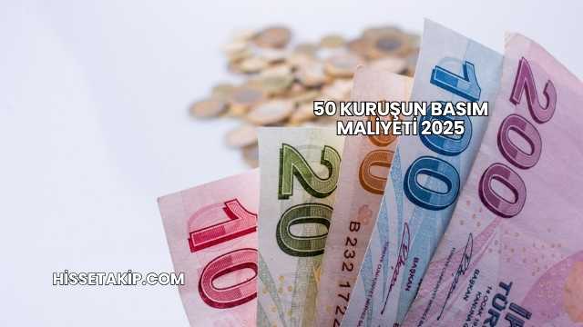50 Kuruşun Basım Maliyeti 2025