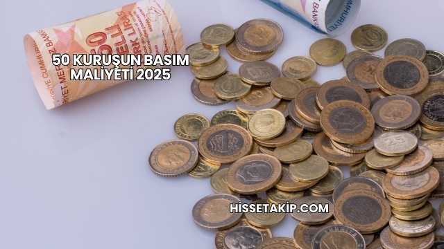 50 Kuruşun Basım Maliyeti 2025