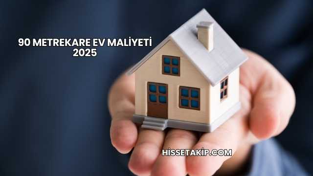 90 Metrekare Ev Maliyeti 2025
