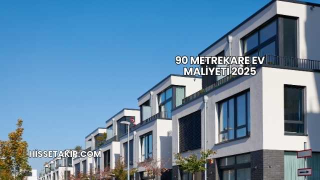 90 Metrekare Ev Maliyeti 2025